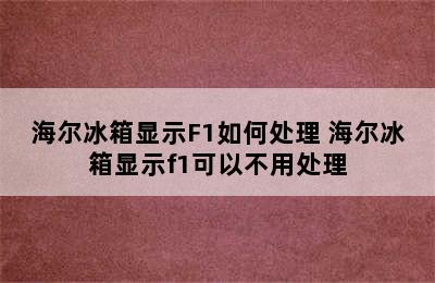 海尔冰箱显示F1如何处理 海尔冰箱显示f1可以不用处理